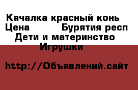 Качалка красный конь › Цена ­ 400 - Бурятия респ. Дети и материнство » Игрушки   